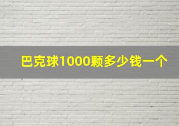 巴克球1000颗多少钱一个