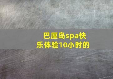 巴厘岛spa快乐体验10小时的