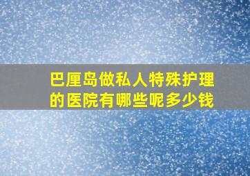 巴厘岛做私人特殊护理的医院有哪些呢多少钱