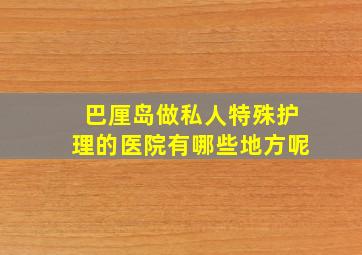 巴厘岛做私人特殊护理的医院有哪些地方呢