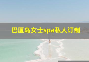 巴厘岛女士spa私人订制