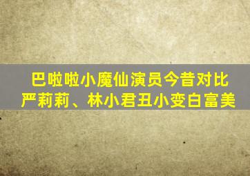 巴啦啦小魔仙演员今昔对比严莉莉、林小君丑小变白富美