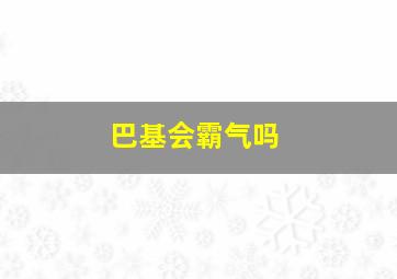 巴基会霸气吗