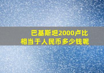 巴基斯坦2000卢比相当于人民币多少钱呢