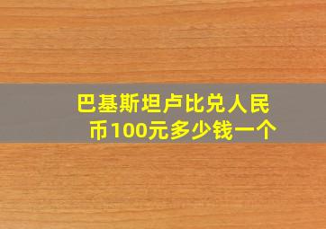 巴基斯坦卢比兑人民币100元多少钱一个