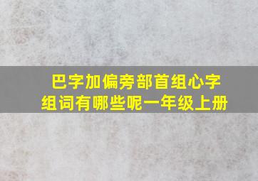 巴字加偏旁部首组心字组词有哪些呢一年级上册