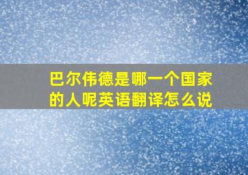 巴尔伟德是哪一个国家的人呢英语翻译怎么说