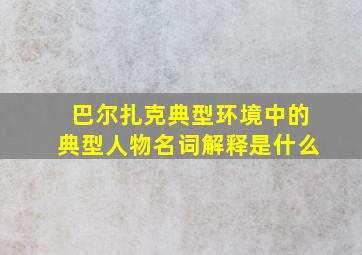 巴尔扎克典型环境中的典型人物名词解释是什么