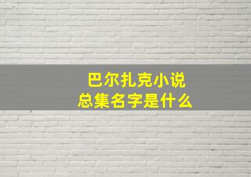 巴尔扎克小说总集名字是什么