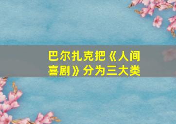 巴尔扎克把《人间喜剧》分为三大类