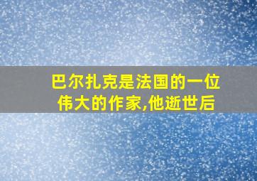 巴尔扎克是法国的一位伟大的作家,他逝世后