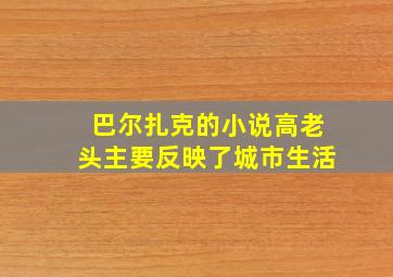 巴尔扎克的小说高老头主要反映了城市生活