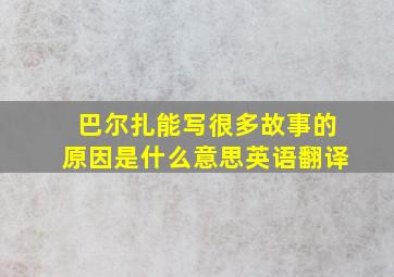 巴尔扎能写很多故事的原因是什么意思英语翻译