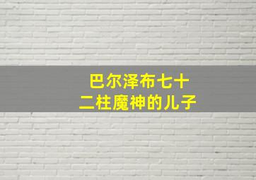 巴尔泽布七十二柱魔神的儿子