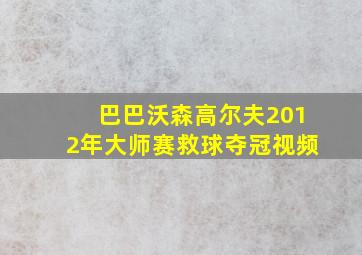 巴巴沃森高尔夫2012年大师赛救球夺冠视频