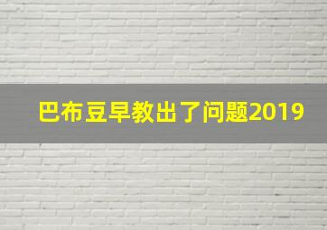 巴布豆早教出了问题2019