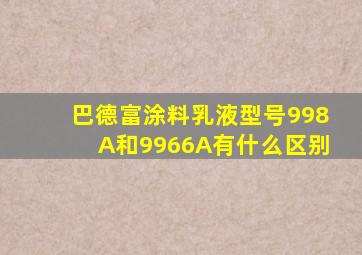 巴德富涂料乳液型号998A和9966A有什么区别