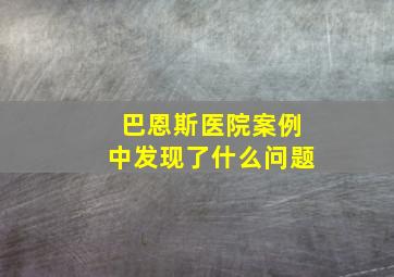 巴恩斯医院案例中发现了什么问题