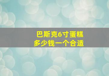 巴斯克6寸蛋糕多少钱一个合适