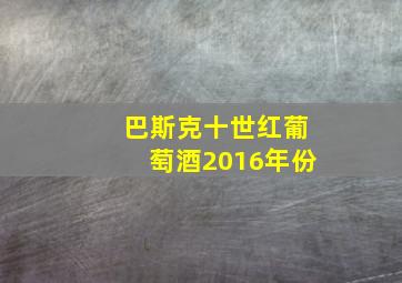 巴斯克十世红葡萄酒2016年份