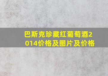 巴斯克珍藏红葡萄酒2014价格及图片及价格