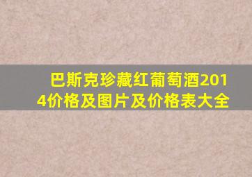 巴斯克珍藏红葡萄酒2014价格及图片及价格表大全