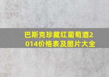 巴斯克珍藏红葡萄酒2014价格表及图片大全