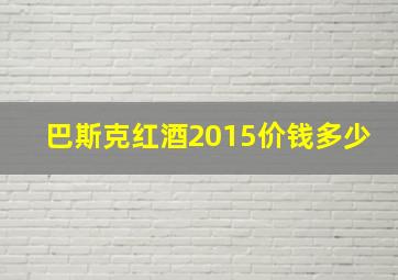 巴斯克红酒2015价钱多少