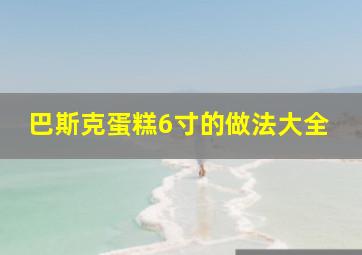 巴斯克蛋糕6寸的做法大全