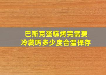 巴斯克蛋糕烤完需要冷藏吗多少度合温保存