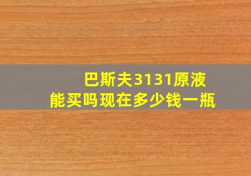 巴斯夫3131原液能买吗现在多少钱一瓶