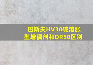 巴斯夫HV30碱溶胀型增稠剂和DR50区别