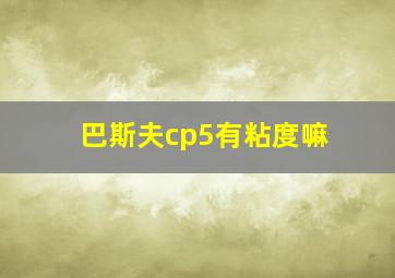 巴斯夫cp5有粘度嘛