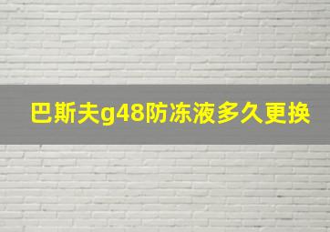 巴斯夫g48防冻液多久更换