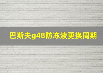 巴斯夫g48防冻液更换周期