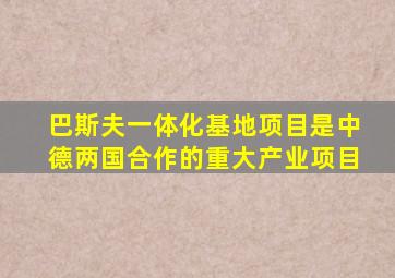 巴斯夫一体化基地项目是中德两国合作的重大产业项目