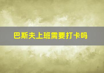 巴斯夫上班需要打卡吗