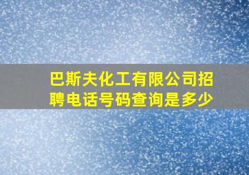 巴斯夫化工有限公司招聘电话号码查询是多少