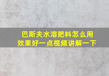 巴斯夫水溶肥料怎么用效果好一点视频讲解一下