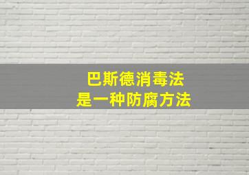 巴斯德消毒法是一种防腐方法