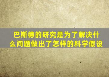 巴斯德的研究是为了解决什么问题做出了怎样的科学假设