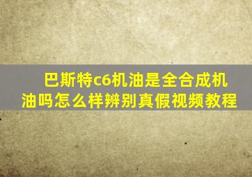 巴斯特c6机油是全合成机油吗怎么样辨别真假视频教程