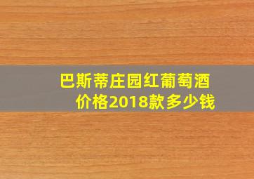 巴斯蒂庄园红葡萄酒价格2018款多少钱