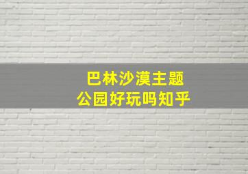 巴林沙漠主题公园好玩吗知乎