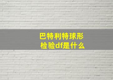 巴特利特球形检验df是什么