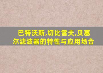 巴特沃斯,切比雪夫,贝塞尔滤波器的特性与应用场合