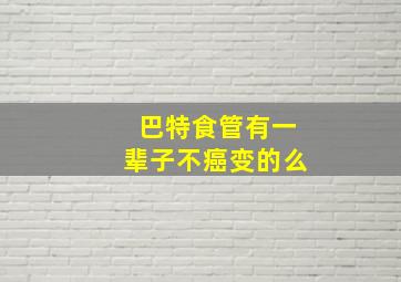 巴特食管有一辈子不癌变的么