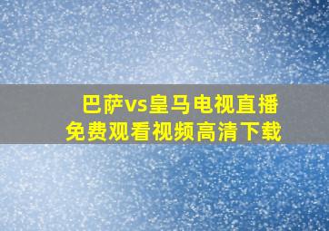 巴萨vs皇马电视直播免费观看视频高清下载