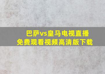 巴萨vs皇马电视直播免费观看视频高清版下载