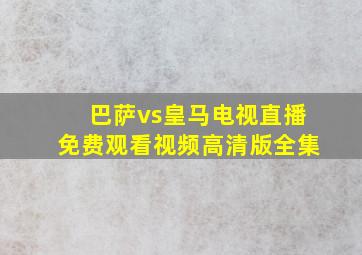 巴萨vs皇马电视直播免费观看视频高清版全集